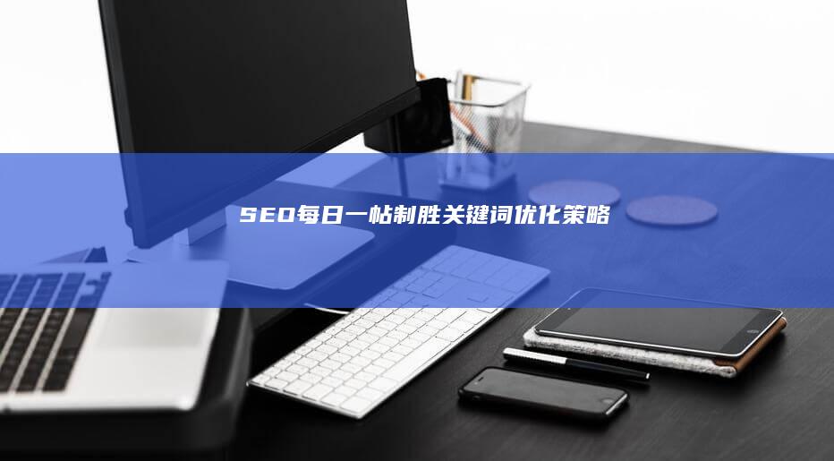 SEO每日一帖：制胜关键词优化策略