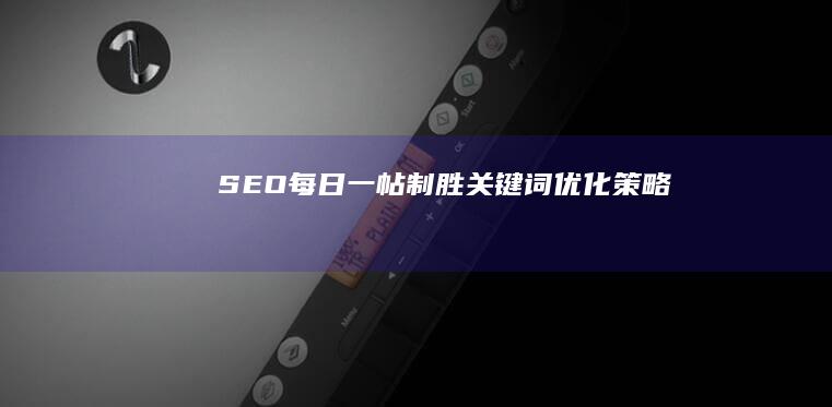 SEO每日一帖：制胜关键词优化策略